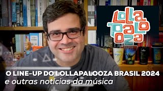 O lineup ruim do Lollapalooza Brasil 2024 e outras notícias da música  Notícias Alta Fidelidade [upl. by Buffum]