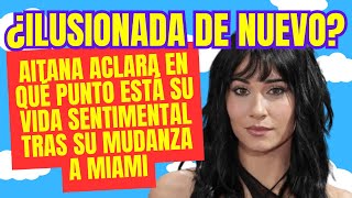 ¿Ilusionada de nuevo Aitana aclara en qué punto está su vida sentimental tras su mudanza a Miami [upl. by Brier]