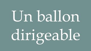 How to Pronounce Un ballon dirigeable A dirigible balloon Correctly in French [upl. by Zoilla]