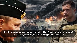 Qərb Ukraynaya icazə verdi  Bu Rusiyanı bitirəcək Azərbaycan niyə sülh bağlamamlıdır [upl. by Ecad]