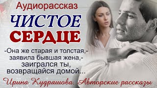 ЧИСТОЕ СЕРДЦЕ Интересный поучительный рассказ Ирина Кудряшова [upl. by Fritts]