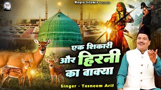 एक हिरनी की मुहम्मद ﷺ से गुफ्तगू  Ek Shikari Or Hirni Ka Waqya  Tasneem Arif  Waqya 2024 [upl. by Namie]