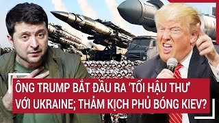 Điểm nóng thế giới Ông Trump bắt đầu ra ‘tối hậu thư’ với Ukraine thảm kịch phủ bóng Kiev [upl. by Niwle]