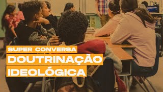 Doutrinação Ideológica nas Escolas  SUPER CONVERSA [upl. by Kendricks]