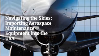 Navigating the Skies Importing Aerospace Maintenance Equipment into the USA [upl. by Brittan]