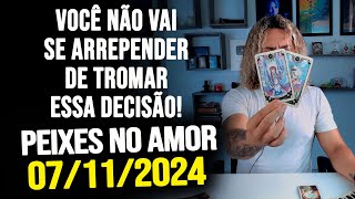 VOCÊ NÃO VAI SE ARREPENDER DE TROMAR ESSA DECISÃO  PEIXES NO AMOR  QUINTA 07112024 ❤️ [upl. by Aztilay]