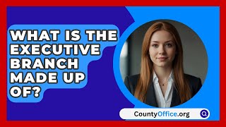 What Is The Executive Branch Made Up Of  CountyOfficeorg [upl. by Lilahk106]