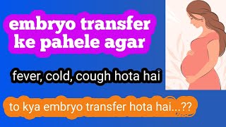 embryo transfer ke pahele agar fever cold cough hota hai to  kya embryo transfer hota hai [upl. by Nylodnarb379]