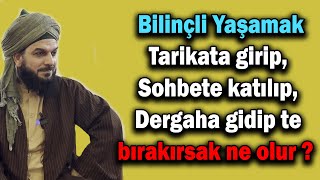 4714 Bilinçli Yaşamak  Tarikata girip Sohbete katılıp Dergaha gidip te bırakırsak ne olur [upl. by Giorgi]