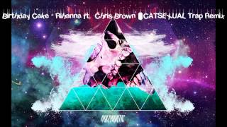 Birthday Cake  Rihanna ft Chris Brown CATSEXUAL Trap Remix [upl. by Eile]