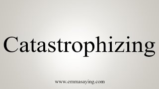 How To Say Catastrophizing [upl. by Juanne86]