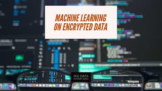 Machine Learning with Encrypted Data  Homomorphic Encryption [upl. by Atineb]