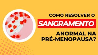 Como resolver o sangramento anormal na pré menopausa [upl. by Haonam]