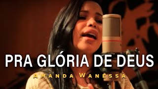 AMANDA WANESSA  Pra Glória de Deus  CLIPE [upl. by Obbard351]