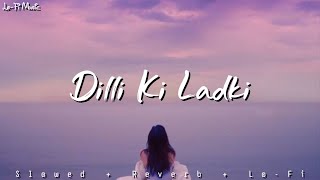 Dilli Ki Ladki  Slow  Reverb  Tanzeel Khan  New Viral Song  LoFi Music [upl. by Sheffy]