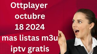 OTTPLAYER OCTUBRE 18 2024 MAS LISTAS M3U IPTV GRATIS [upl. by Tamqrah806]