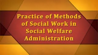 Practice of Social Work in Social Welfare Administration [upl. by Wickner]