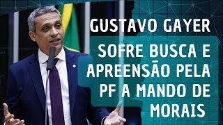 GUSTAVO GAYER SOFRE BUSCA E APREENSÃO PELA PF A MANDO DE MORAIS DO STF [upl. by Eat639]