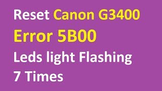 Fix Canon G3400 Error 5B00  Leds light Flashing 7 Times [upl. by Sremlahc21]