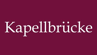 How to Pronounce Kapellbrücke Chapel Bridge Correctly in German [upl. by Seligmann258]