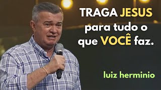 TRAGA JESUS para tudo o que VOCÊ faz  pregações evangélicas impactantes Luiz hermínio [upl. by Hendren584]