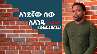 አንደኛው ሰው ለአንዱ እና ሌሎች  በዕውቀቱ ስዩም  Bewketu seyoum  Ethiopia [upl. by Inej]