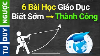 6 Bài Học Giáo Dục  Biết Sớm Thành Công Sớm  Tư Duy Ngược [upl. by Brnaba]