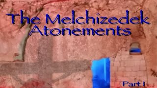 The Melchizedek Atonements Part 1 [upl. by Sherline]