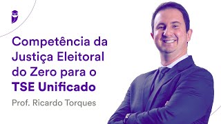 Competência da Justiça Eleitoral do Zero para o TSE Unificado  Prof Ricardo Torques [upl. by Drabeck]