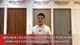 NÊN MUA CỬA GỖ NHỰA COMPOSITE PHÔI NHẬP KHẨU HAY CỬA SỬ DỤNG PHÔI TRONG NƯỚC [upl. by Muslim]