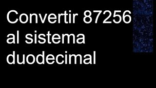 Convertir 87256 al sistema duodecimal a base [upl. by Aliel]