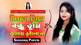 Bidesh Giya Bondhu Tumi  বিদেশ গিয়া বন্ধু তুমি আমায় ভুইলো না  Shahanaj Parvin  Bangla New Song [upl. by Thisbe612]