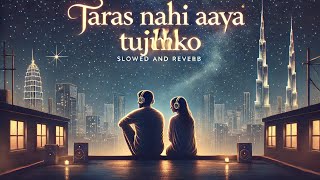 Taras nahi aaya tujhko 🔥Slowed And Reverb Song 🎧New Song [upl. by Zuliram]