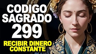 Código sagrado 299 recibe dinero constante abundancia y riqueza inesperada [upl. by Lladnor346]