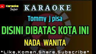 DISINI DIBATAS KOTA INI  Tommy J pisa  KARAOKE  NADA WANITA [upl. by Stefa]