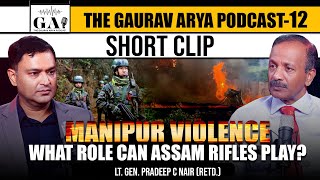 Manipur Violence Lt Gen Pradeep Nair Talks About The Role of Assam Rifles  The Gaurav Arya Podcast [upl. by Woodson]