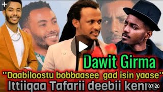 DAWIT Girma Daabiloostu bobbaasee gad isin yaasee Ittiqaa Tafarii deebii kenne [upl. by Vincents]