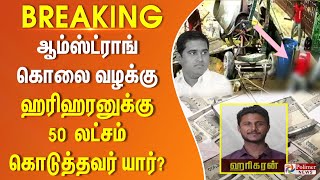 BREAKING  ஆம்ஸ்ட்ராங் படுகொலை வழக்கு ஹரிஹரனிடம் ரூ50 லட்சம் கொடுத்த நபர் யார் [upl. by Acira270]