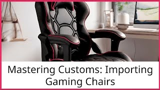 Mastering Customs Importing Gaming Chairs [upl. by Manlove]