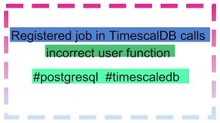 Registered job in TimescalDB calls incorrect user function79015062 [upl. by Stretch]