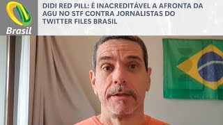 Didi Red Pill É inacreditável a afronta da AGU no STF contra jornalistas do Twitter Files Brasil [upl. by Nagle]