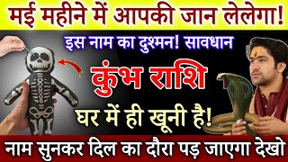 कुंभ राशि मई माह में आपकी जान लेलेगा इस नाम का दुश्मनसावधान घर में ही खूनी छुपा है  Kumbh Rashi [upl. by Gnemgnok906]