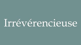 How to Pronounce Irrévérencieuse Irreverent Correctly in French [upl. by Jena]