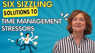 Six Sizzling Solutions to Predictable Time Management Stressors [upl. by Raman]