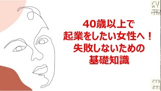 40歳以上で起業をしたい女性へ！失敗しないための基礎知識 [upl. by Arutnev688]