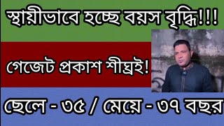 বৃদ্ধি পাচ্ছে চাকরির বয়স ছেলে ৩৫ এবং মেয়ে ৩৭ করা হচ্ছে  গেজেট আসছে শীঘ্রই Increase govt job age [upl. by Yrred]