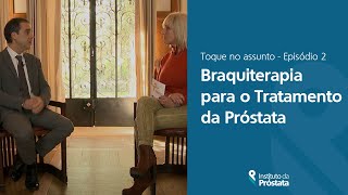 Braquiterapia para o Tratamento da Próstata  Toque no assunto  Episódio 2 [upl. by Enuj847]