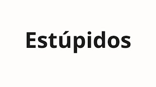 How to pronounce Estúpidos [upl. by Terej]