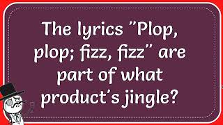 The Lyrics quotPlop Plop Fizz Fizzquot Are Part Of What Products Jingle [upl. by Arob]