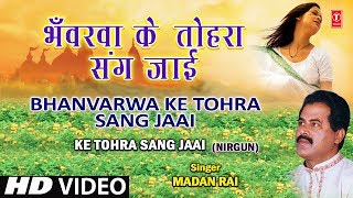 Bhanvarwa Ke Tohara Sang Bhojpuri Nirgun By Madan Rai Full HD Song I Ke Tohra Sang Jaai [upl. by Enihpled]